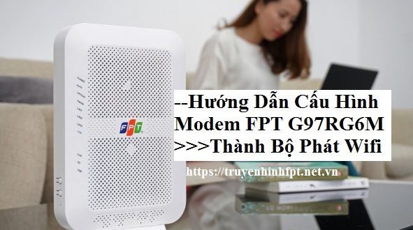 Cách Cài Đặt Cấu Hình Modem Wifi FPT G97RG6M/3 Thành Bộ Phát Wifi