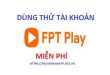 Dùng thử tài khoản FPT Play miễn phí